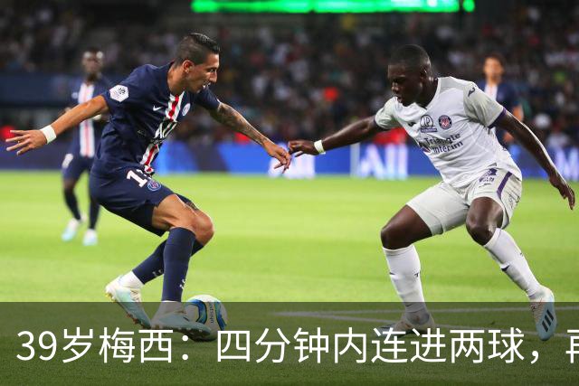 39岁梅西：四分钟内连进两球，再现凌波微步绝技